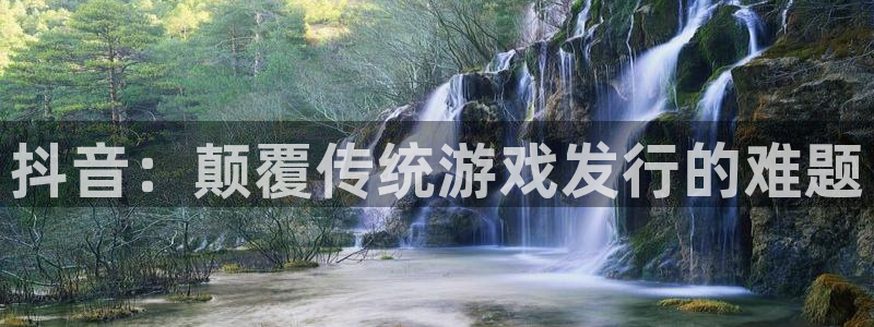 pp电子官网注册方法视频教程：抖音：颠覆传统游戏发行的难题