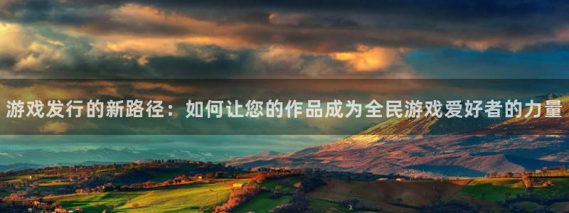 pp电子官网注册地址：游戏发行的新路径：如何让您的作品成为全民游戏爱好者的力量
