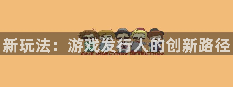 pp电子子小说：新玩法：游戏发行人的创新路径