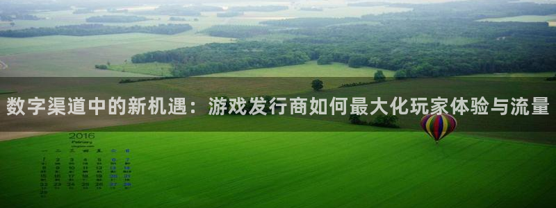 pp电子官网注册平台怎么注册：数字渠道中的新机遇：游戏发行商如何最大化玩家体验与流量