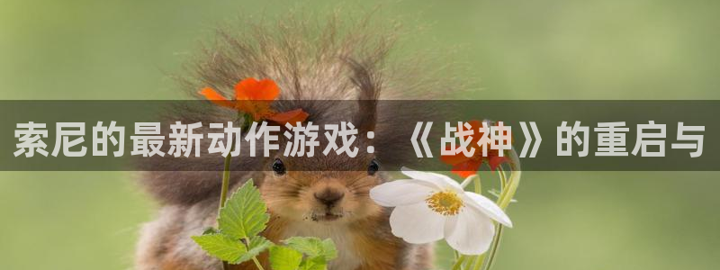 pp电子子怎么样：索尼的最新动作游戏：《战神》的重启与