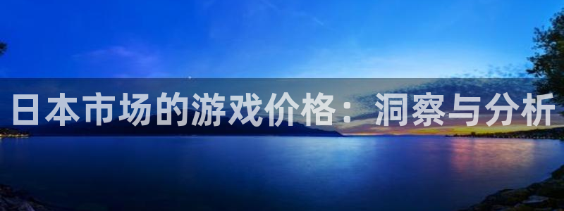 pp电子官网登录注册账号：日本市场的游戏价格：洞察与分析