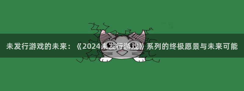 苏州pp电子网络科技有限公司：未发行游戏的未来：《2024未发行游戏》系列的终极愿景与未来可能